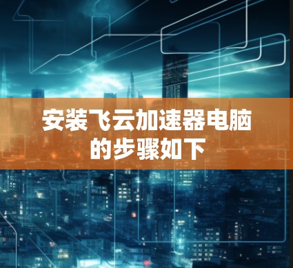 安装飞云加速器电脑的步骤如下