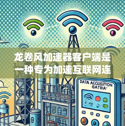 龙卷风加速器客户端是一种专为加速互联网连接设计的软件，支持高速数据传输，通常以1Gbps的速度运行，适用于需要快速连接的场景。以下是对其的主要功能和使用流程的详细说明