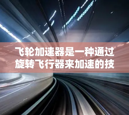 飞轮加速器是一种通过旋转飞行器来加速的技术，其核心原理基于动能和旋转运动的关系。以下是对该设计的详细分析