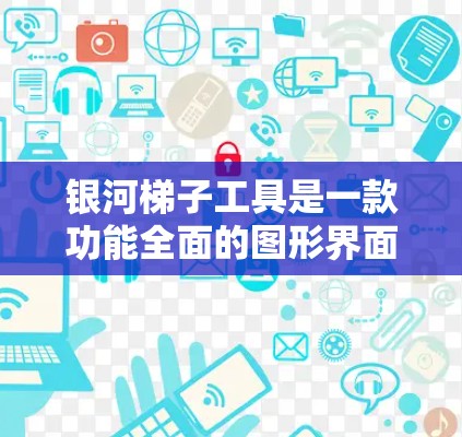 银河梯子工具是一款功能全面的图形界面几何绘图工具，支持在线使用，适合在线学习和教学。以下是针对银河梯子工具的详细解答