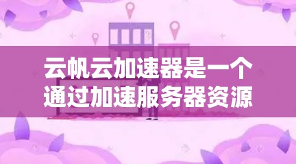 云帆云加速器是一个通过加速服务器资源来提升网络速度的应用程序。如果你想下载并安装该应用，可以按照以下步骤操作