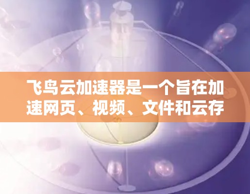 飞鸟云加速器是一个旨在加速网页、视频、文件和云存储等多端网站的速度工具，适合需要快速访问多端平台的用户。以下是对该工具的详细分析和使用指南