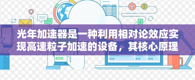 光年加速器是一种利用相对论效应实现高速粒子加速的设备，其核心原理基于洛伦兹收缩效应。当粒子接近光速时，其内部的空间会被压缩，导致粒子加速。以下是其关键使用说明