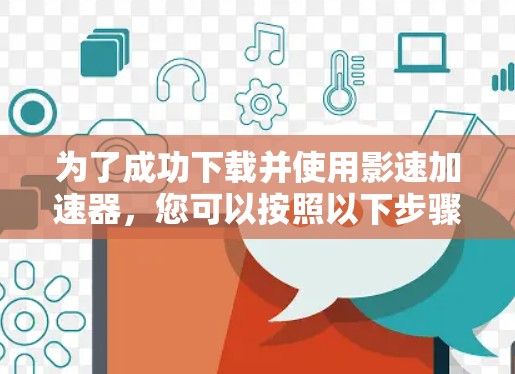 为了成功下载并使用影速加速器，您可以按照以下步骤进行