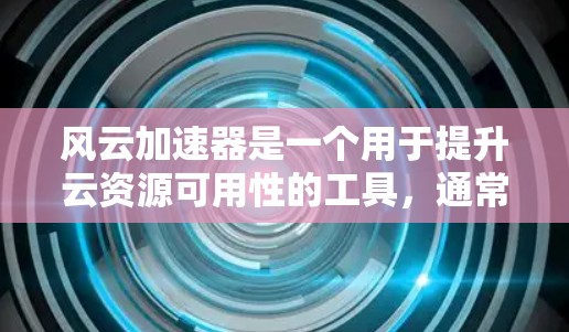 风云加速器是一个用于提升云资源可用性的工具，通常用于管理云服务中的服务器节点。以下是关于风云加速器节点选择的常见建议和方法