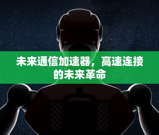 未来通信加速器，高速连接的未来革命
