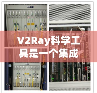 V2Ray科学工具是一个集成的视觉化和数据分析平台，旨在帮助用户通过视觉化方法深入理解复杂科学数据。以下是其核心功能的详细总结
