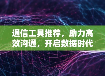 通信工具推荐，助力高效沟通，开启数据时代的新篇章