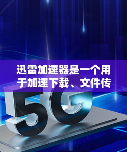 迅雷加速器是一个用于加速下载、文件传输和搜索的工具。它通过网络加速技术提升下载速度，通常在多个平台（如苹果、Android、Windows和Mac）都有应用