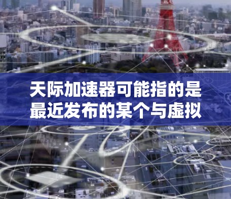 天际加速器可能指的是最近发布的某个与虚拟现实（VR）加速相关的工具或服务。然而，由于天际加速器这个术语并不常见，可能需要更多的上下文来准确理解其含义