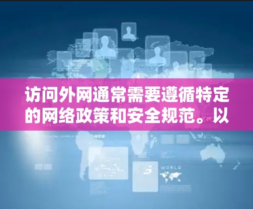 访问外网通常需要遵循特定的网络政策和安全规范。以下是一些常见的访问外网的步骤和方法，帮助你顺利访问外部网络