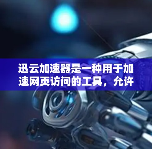 迅云加速器是一种用于加速网页访问的工具，允许在网页中添加自己的加速器链接，从而避免网站显示您的链接，同时加快网页加载速度。以下是关于迅云加速器的详细步骤和建议