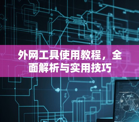 外网工具使用教程，全面解析与实用技巧