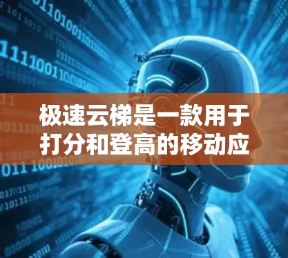 极速云梯是一款用于打分和登高的移动应用，通常分为注册、登录、打分、设置密码等步骤。以下是一个详细的使用指南，基于常见的情况来构建