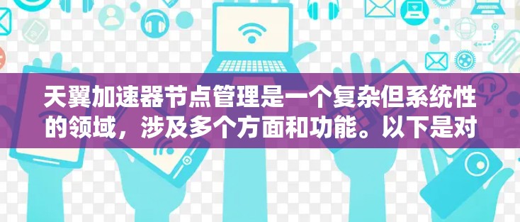 天翼加速器节点管理是一个复杂但系统性的领域，涉及多个方面和功能。以下是对天翼加速器节点管理的详细总结，帮助你更好地理解和操作这些节点