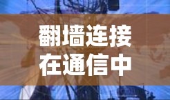 翻墙连接在通信中的应用与意义