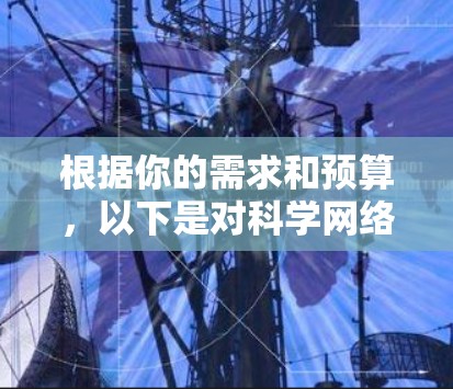 根据你的需求和预算，以下是对科学网络助手的推荐