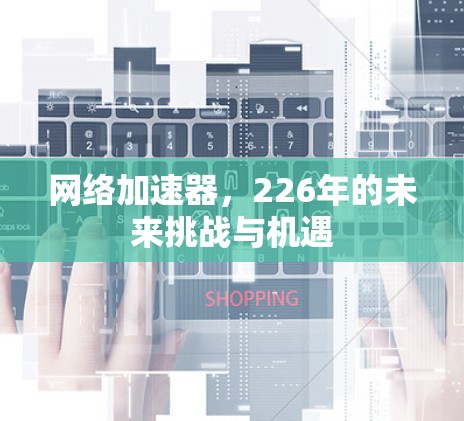 网络加速器，226年的未来挑战与机遇