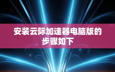 安装云际加速器电脑版的步骤如下