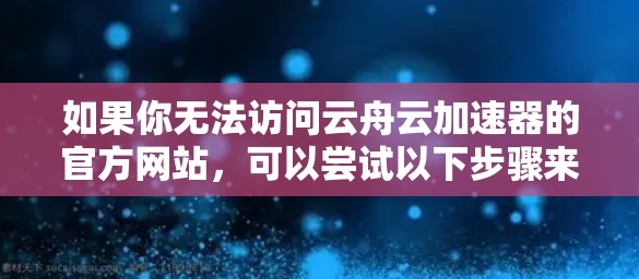 如果你无法访问云舟云加速器的官方网站，可以尝试以下步骤来找到加速器入口