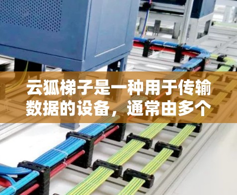 云狐梯子是一种用于传输数据的设备，通常由多个部件组成，包括梯形结构、传感器和控制器。梯子式结构便于安装和维护。测速通常指数据传输速率，可以通过传感器检测数据强度，或查看设备性能参数来显示速度