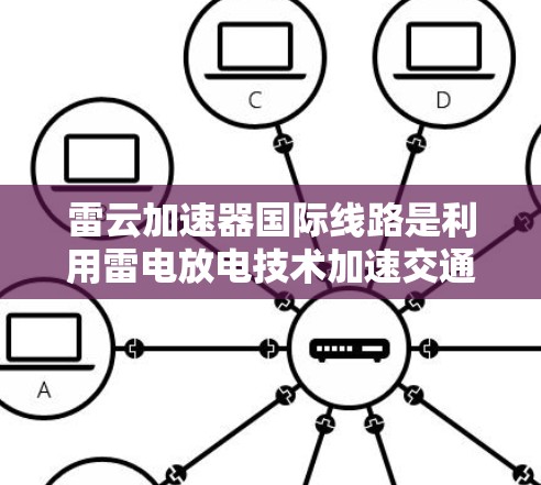 雷云加速器国际线路是利用雷电放电技术加速交通工具的技术，主要应用于非洲和欧洲。以下是对其的发展和应用的详细分析