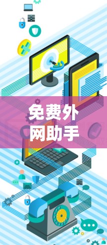 免费外网助手，连接世界的便捷工具
