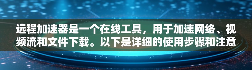 远程加速器是一个在线工具，用于加速网络、视频流和文件下载。以下是详细的使用步骤和注意事项