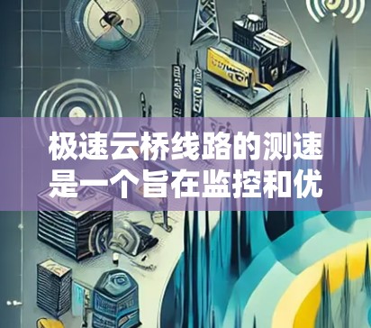 极速云桥线路的测速是一个旨在监控和优化交通流量的措施，主要应用于高速公路、铁路和公路线路。以下是对极速云桥线路测速的详细分析