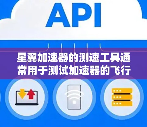 星翼加速器的测速工具通常用于测试加速器的飞行性能，确保加速器在高速飞行时能够稳定、高效的推进。以下是一些可能用于星翼加速器测速的工具及其用途