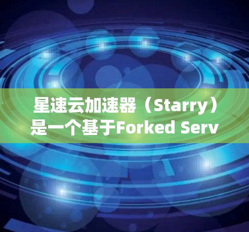 星速云加速器（Starry）是一个基于Forked Server Model的云加速器工具，旨在提升游戏性能和用户体验。以下是对其评价的综合总结