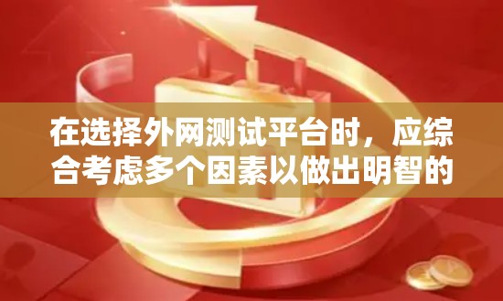 在选择外网测试平台时，应综合考虑多个因素以做出明智的决定。以下是一个结构化的推荐方案，帮助您高效选择和使用外网测试平台