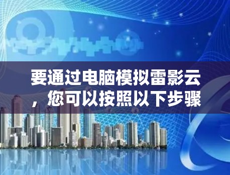 要通过电脑模拟雷影云，您可以按照以下步骤操作