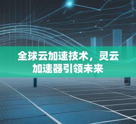 全球云加速技术，灵云加速器引领未来