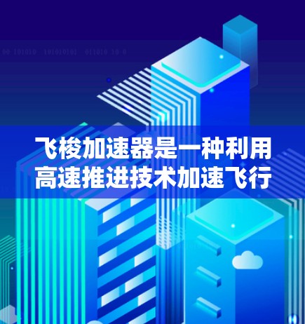 飞梭加速器是一种利用高速推进技术加速飞行器速度的科技装置，通常通过在地面站上运行来提供电力支持。高速加速器在飞行器加速和轨道控制中扮演重要角色。以下是对飞梭加速器高速线路建设情况的详细信息