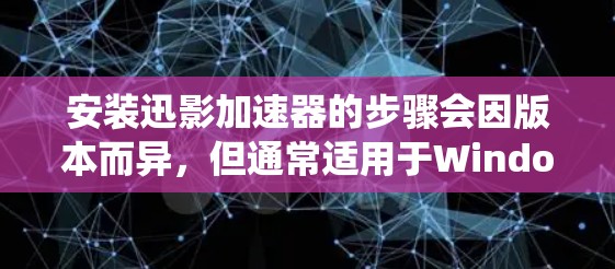 安装迅影加速器的步骤会因版本而异，但通常适用于Windows系统。以下是一个通用的安装步骤，适用于大多数迅影加速器