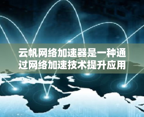 云帆网络加速器是一种通过网络加速技术提升应用连接速度的工具，通常与QQ、微信等应用集成，允许用户在使用这些应用时将网络连接到云帆网络。以下是对云帆网络加速器的详细介绍