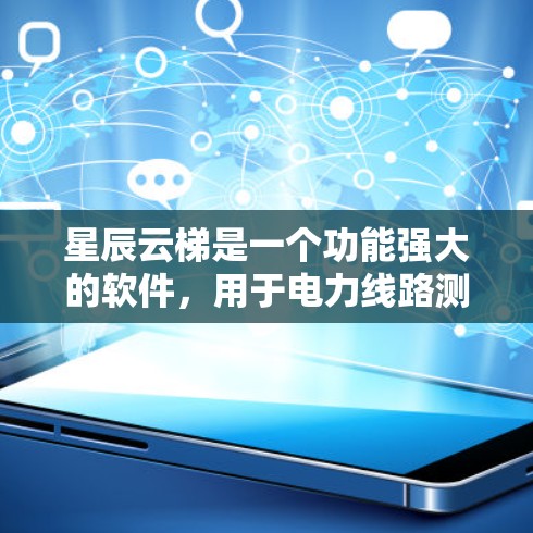 星辰云梯是一个功能强大的软件，用于电力线路测试，涵盖多种功能模块，如线路状态查看、参数设置、数据收集和结果分析。以下是使用星辰云梯进行线路测试的步骤指南