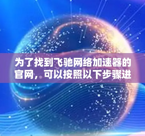 为了找到飞驰网络加速器的官网，可以按照以下步骤进行