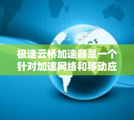 极速云桥加速器是一个针对加速网络和移动应用的工具，通常用于提升网络速度、改善用户体验或减少延迟。以下是关于极速云桥加速器的常见下载和使用建议