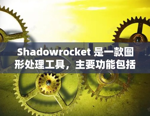 Shadowrocket 是一款图形处理工具，主要功能包括绘制、编辑、打印和保存图形。以下是下载 Shadowrocket 的步骤