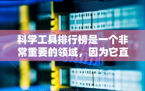 科学工具排行榜是一个非常重要的领域，因为它直接决定了科学研究和实验的成功与否。以下是一些常见的科学工具及其用途，供你参考