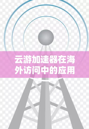 云游加速器在海外访问中的应用是一个综合性的工具，旨在帮助用户获取关于国外旅游信息和资源的便利。以下是一些关键功能和特点，帮助用户高效规划旅行