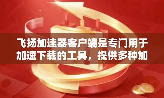 飞扬加速器客户端是专门用于加速下载的工具，提供多种加速模式如下载模式、压缩模式和缓存模式，帮助用户提升下载速度。以下是关于它的详细介绍