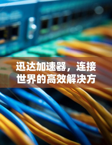 迅达加速器，连接世界的高效解决方案