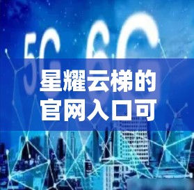 星耀云梯的官网入口可以通过以下步骤找到