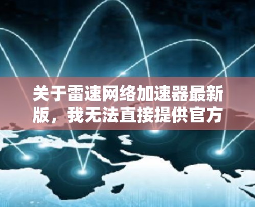 关于雷速网络加速器最新版，我无法直接提供官方信息，但可以为你提供一些关于网络加速器和优化的建议，以及常见的问题和解决方案。以下是一些可能对你有帮助的信息
