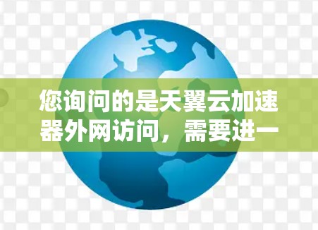 您询问的是天翼云加速器外网访问，需要进一步的信息才能提供详细的解答。以下是可能的解释和步骤