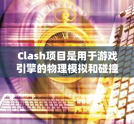 Clash项目是用于游戏引擎的物理模拟和碰撞检测库，主要涉及以下几个核心组件