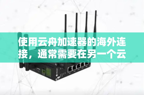 使用云舟加速器的海外连接，通常需要在另一个云上进行配置或使用云上提供的工具。以下是详细的步骤指南